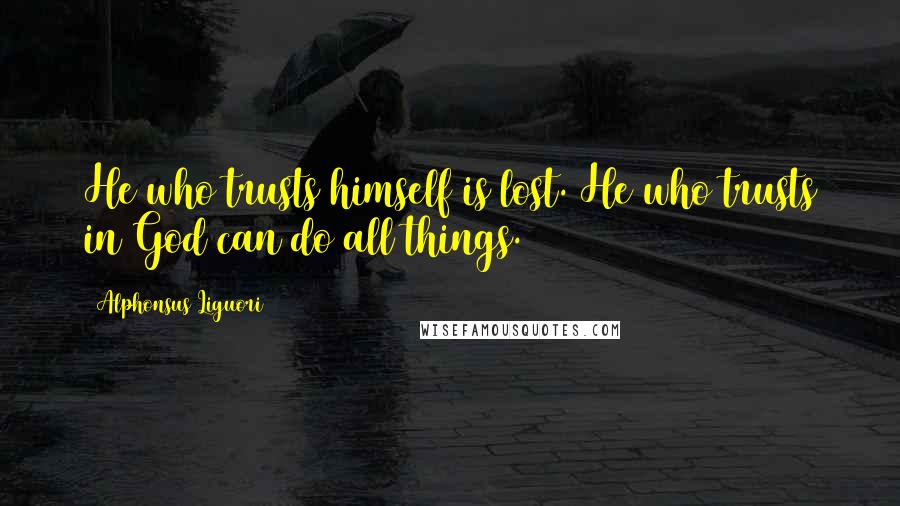 Alphonsus Liguori Quotes: He who trusts himself is lost. He who trusts in God can do all things.