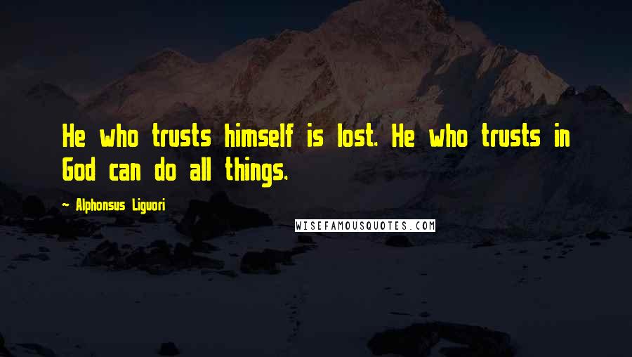 Alphonsus Liguori Quotes: He who trusts himself is lost. He who trusts in God can do all things.