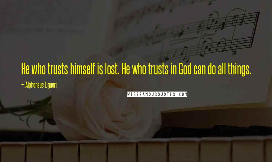 Alphonsus Liguori Quotes: He who trusts himself is lost. He who trusts in God can do all things.