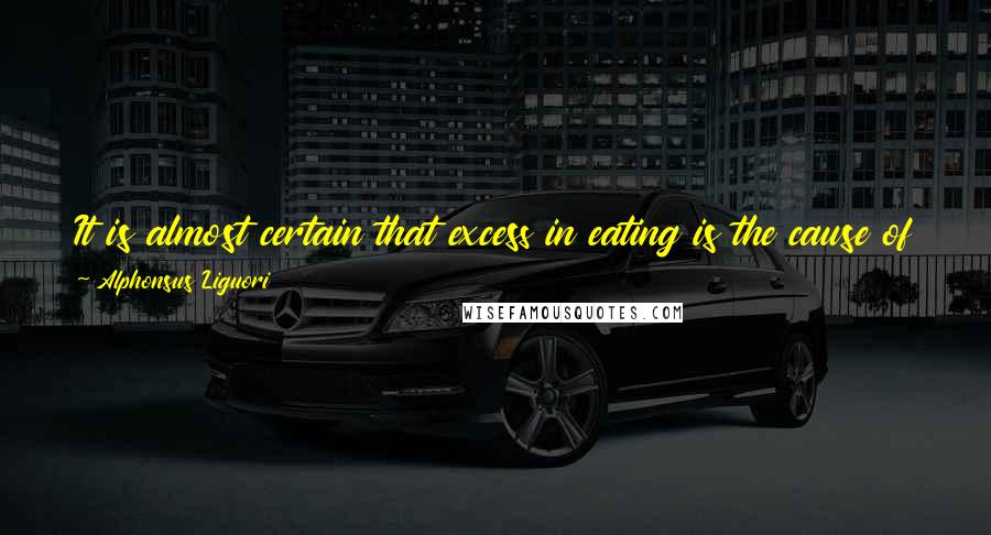 Alphonsus Liguori Quotes: It is almost certain that excess in eating is the cause of almost all the diseases of the body, but its effects on the soul are even more disastrous.