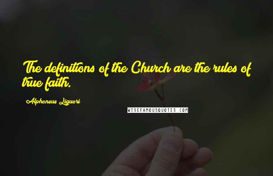 Alphonsus Liguori Quotes: The definitions of the Church are the rules of true faith.