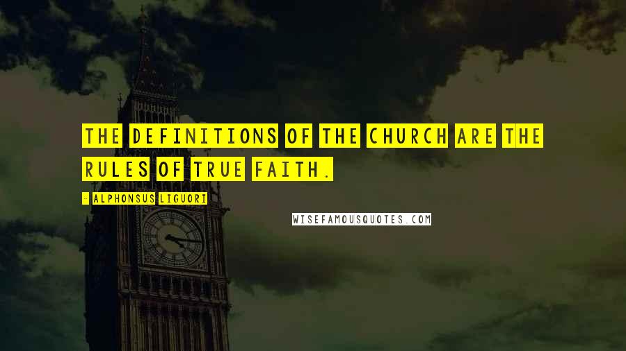 Alphonsus Liguori Quotes: The definitions of the Church are the rules of true faith.