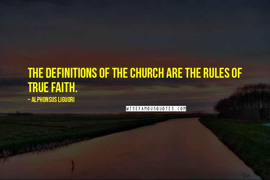 Alphonsus Liguori Quotes: The definitions of the Church are the rules of true faith.