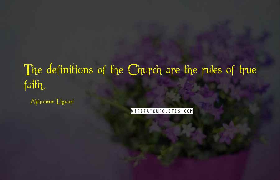 Alphonsus Liguori Quotes: The definitions of the Church are the rules of true faith.