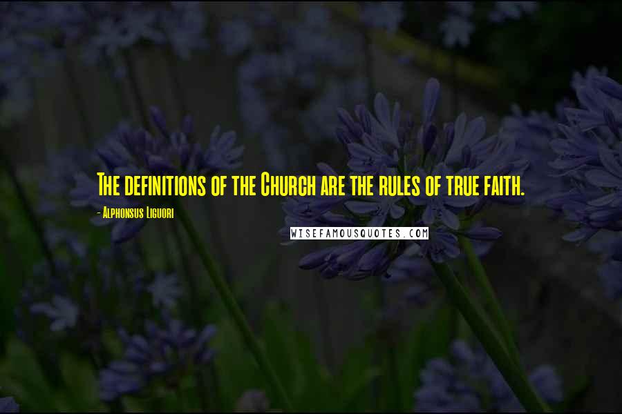 Alphonsus Liguori Quotes: The definitions of the Church are the rules of true faith.