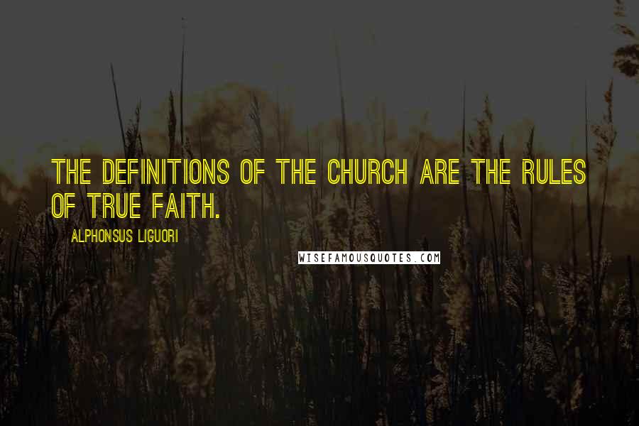 Alphonsus Liguori Quotes: The definitions of the Church are the rules of true faith.