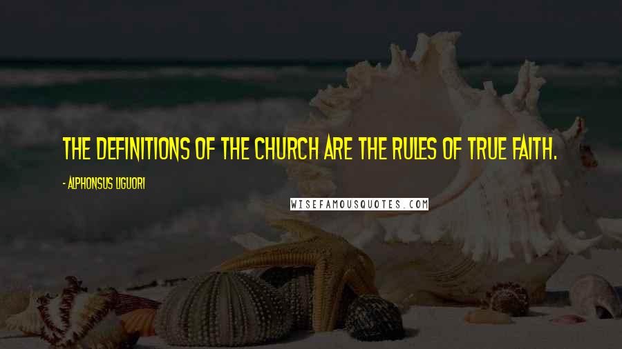 Alphonsus Liguori Quotes: The definitions of the Church are the rules of true faith.