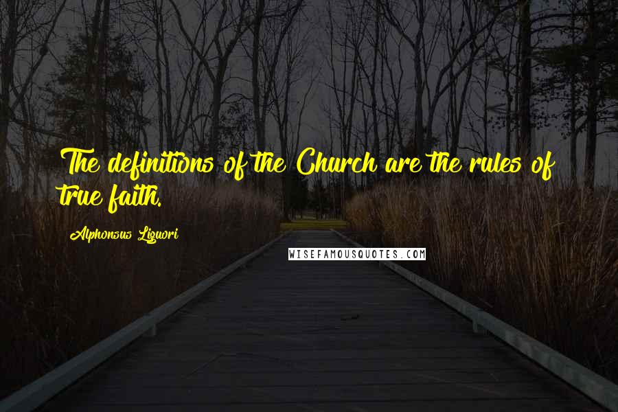 Alphonsus Liguori Quotes: The definitions of the Church are the rules of true faith.