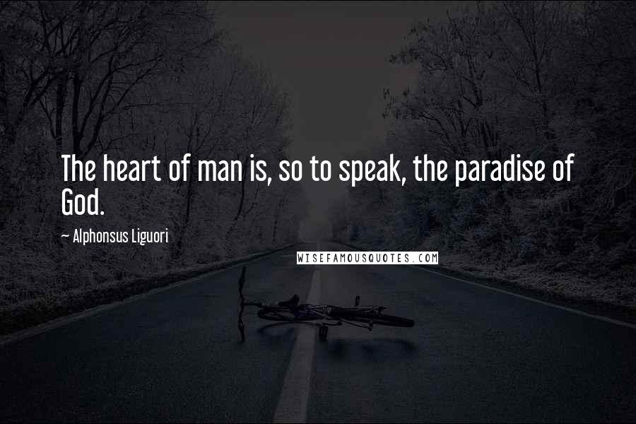 Alphonsus Liguori Quotes: The heart of man is, so to speak, the paradise of God.