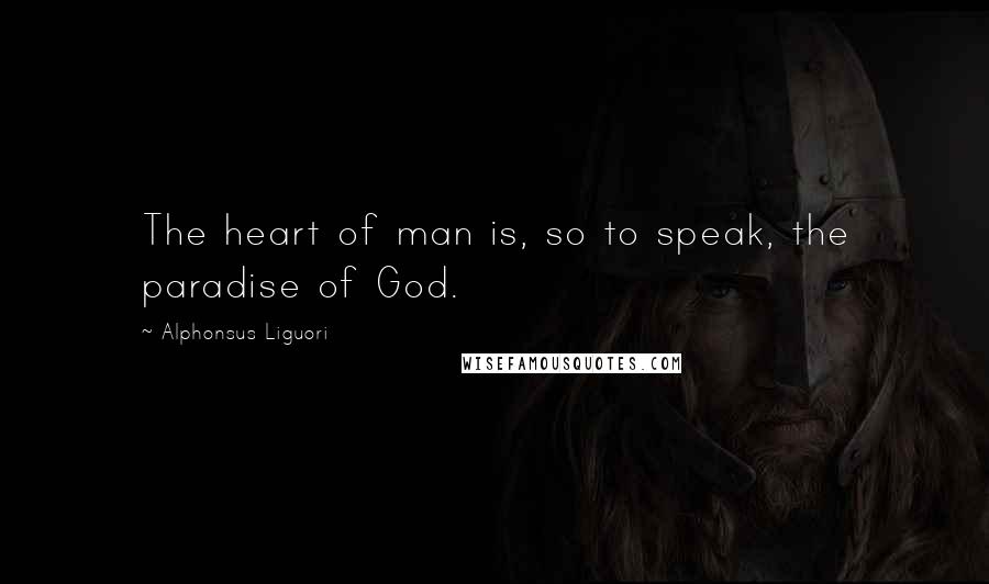 Alphonsus Liguori Quotes: The heart of man is, so to speak, the paradise of God.