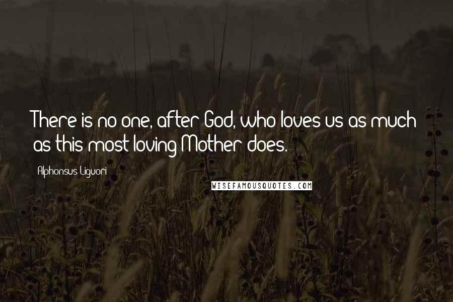Alphonsus Liguori Quotes: There is no one, after God, who loves us as much as this most loving Mother does.