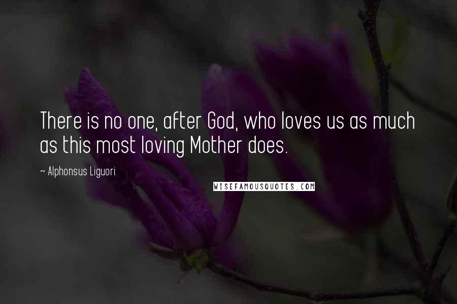 Alphonsus Liguori Quotes: There is no one, after God, who loves us as much as this most loving Mother does.