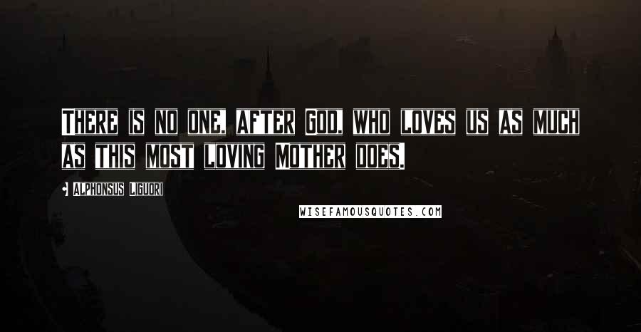 Alphonsus Liguori Quotes: There is no one, after God, who loves us as much as this most loving Mother does.