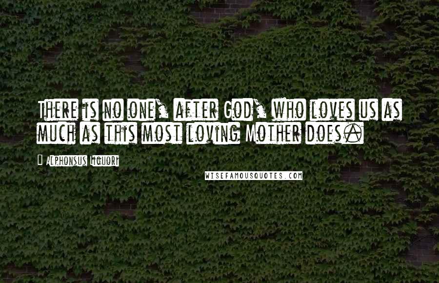 Alphonsus Liguori Quotes: There is no one, after God, who loves us as much as this most loving Mother does.