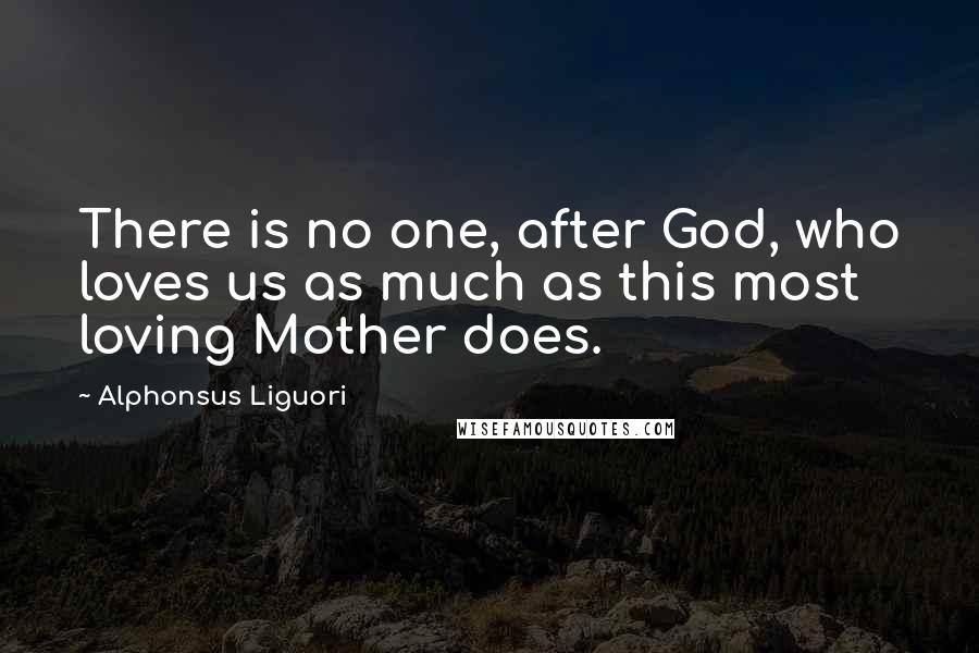 Alphonsus Liguori Quotes: There is no one, after God, who loves us as much as this most loving Mother does.