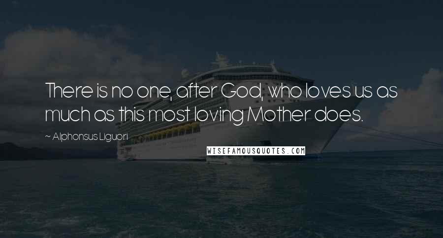 Alphonsus Liguori Quotes: There is no one, after God, who loves us as much as this most loving Mother does.