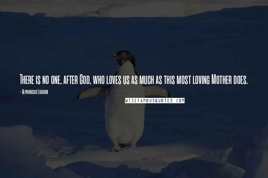 Alphonsus Liguori Quotes: There is no one, after God, who loves us as much as this most loving Mother does.