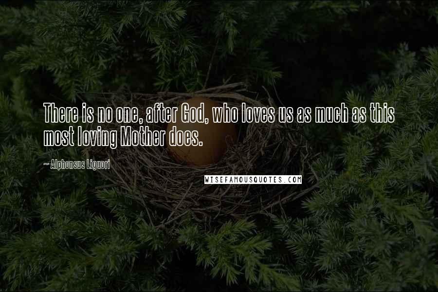 Alphonsus Liguori Quotes: There is no one, after God, who loves us as much as this most loving Mother does.