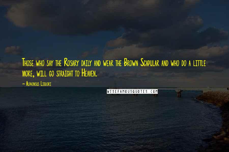 Alphonsus Liguori Quotes: Those who say the Rosary daily and wear the Brown Scapular and who do a little more, will go straight to Heaven.