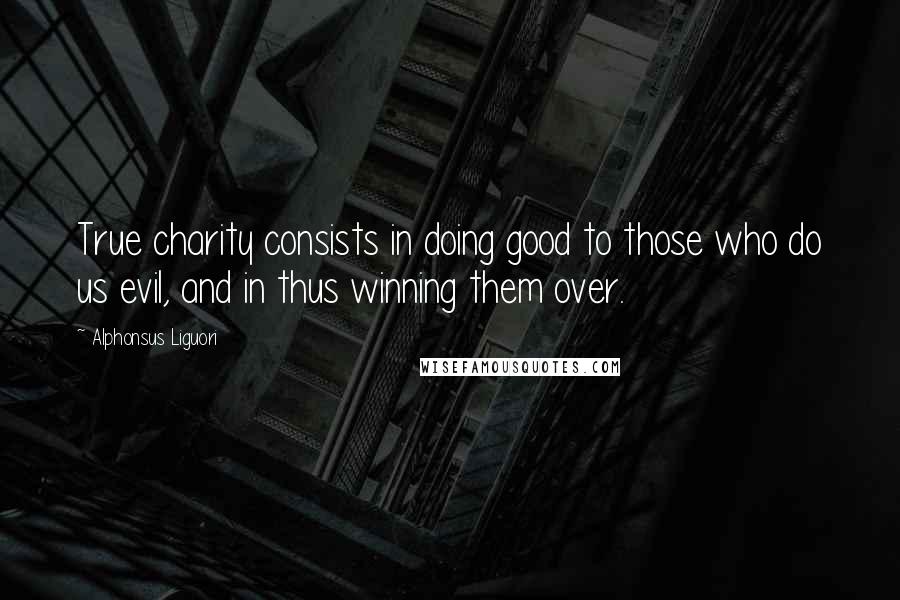 Alphonsus Liguori Quotes: True charity consists in doing good to those who do us evil, and in thus winning them over.