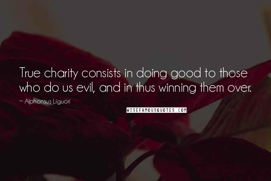 Alphonsus Liguori Quotes: True charity consists in doing good to those who do us evil, and in thus winning them over.