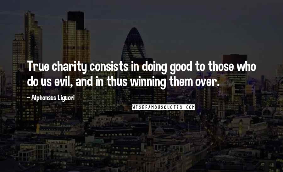 Alphonsus Liguori Quotes: True charity consists in doing good to those who do us evil, and in thus winning them over.