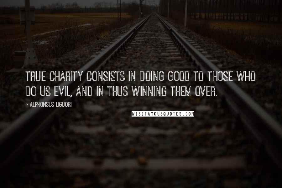 Alphonsus Liguori Quotes: True charity consists in doing good to those who do us evil, and in thus winning them over.