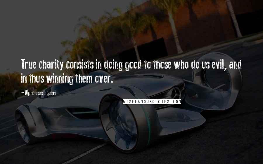 Alphonsus Liguori Quotes: True charity consists in doing good to those who do us evil, and in thus winning them over.