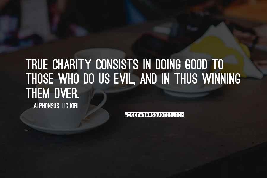 Alphonsus Liguori Quotes: True charity consists in doing good to those who do us evil, and in thus winning them over.