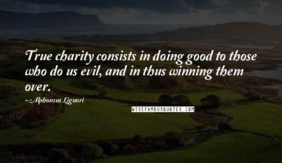 Alphonsus Liguori Quotes: True charity consists in doing good to those who do us evil, and in thus winning them over.