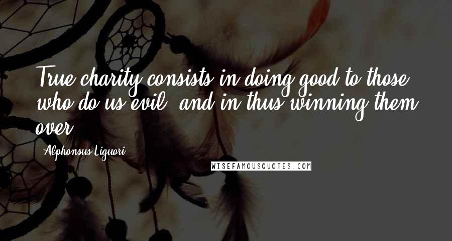 Alphonsus Liguori Quotes: True charity consists in doing good to those who do us evil, and in thus winning them over.