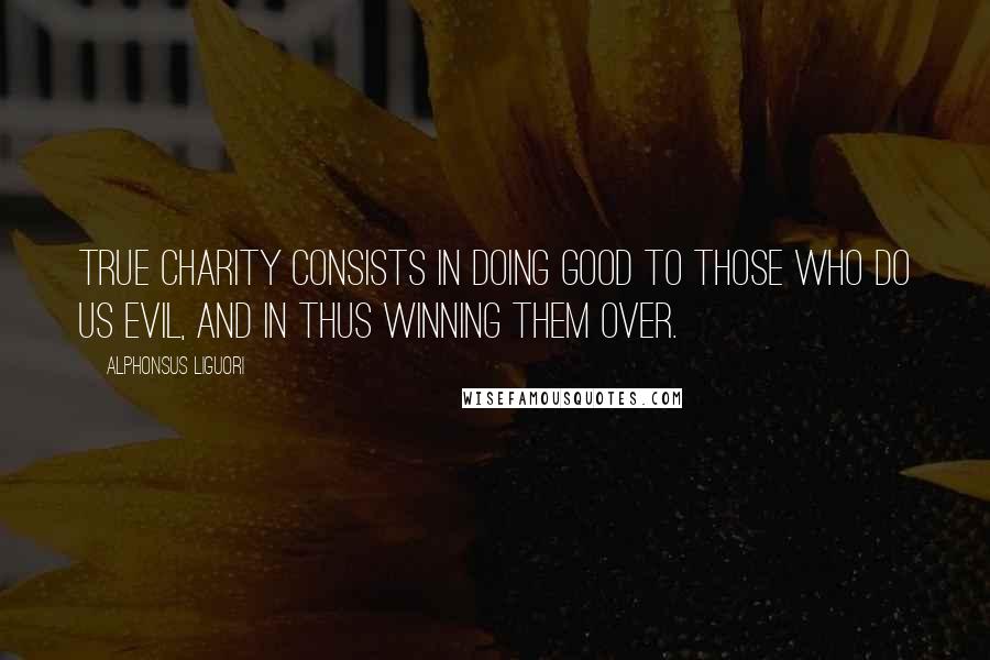 Alphonsus Liguori Quotes: True charity consists in doing good to those who do us evil, and in thus winning them over.