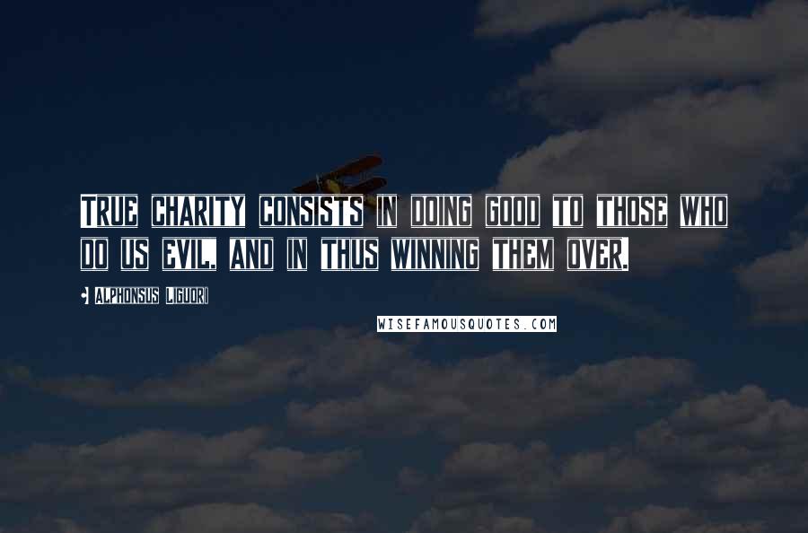 Alphonsus Liguori Quotes: True charity consists in doing good to those who do us evil, and in thus winning them over.