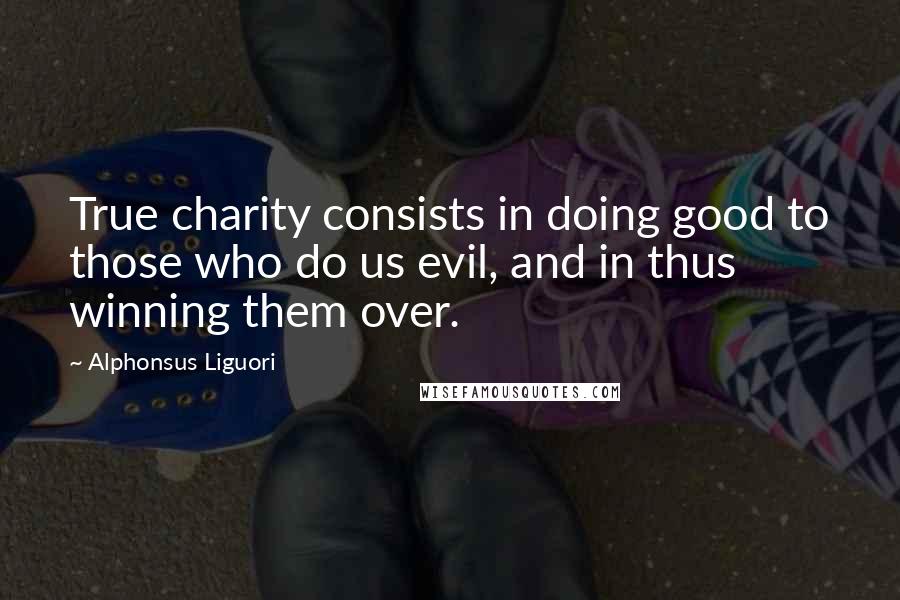 Alphonsus Liguori Quotes: True charity consists in doing good to those who do us evil, and in thus winning them over.