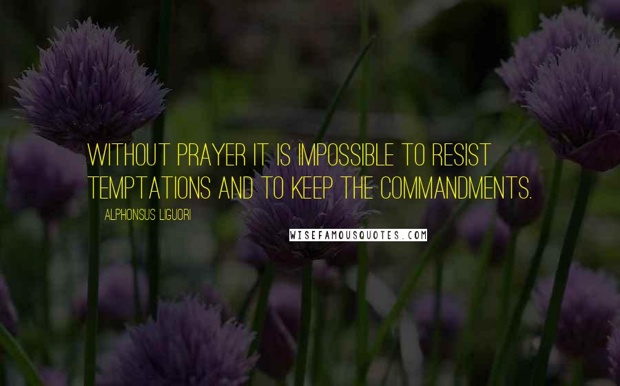 Alphonsus Liguori Quotes: Without prayer it is impossible to resist temptations and to keep the commandments.