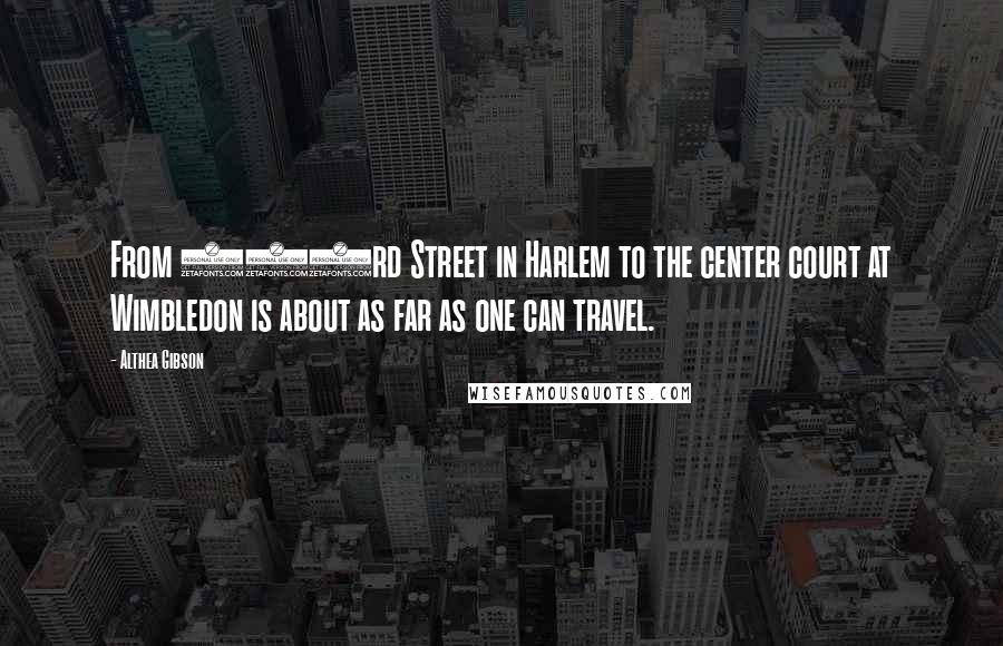 Althea Gibson Quotes: From 143rd Street in Harlem to the center court at Wimbledon is about as far as one can travel.