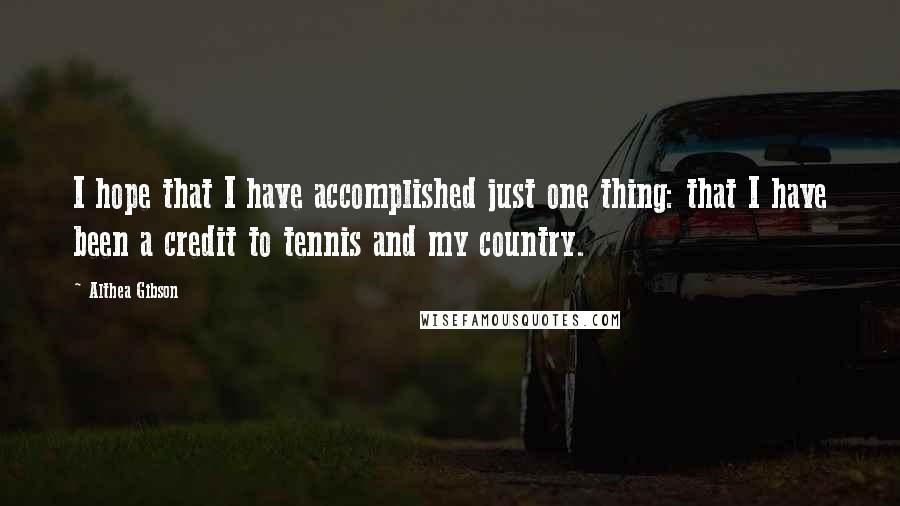 Althea Gibson Quotes: I hope that I have accomplished just one thing: that I have been a credit to tennis and my country.