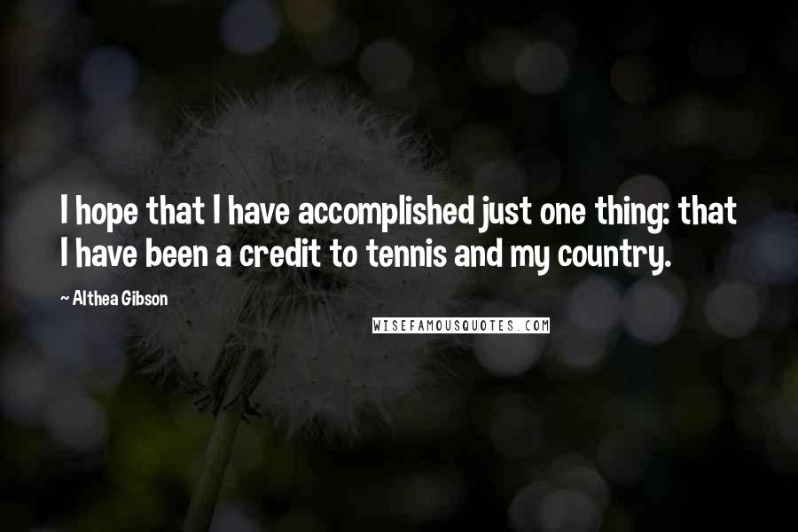 Althea Gibson Quotes: I hope that I have accomplished just one thing: that I have been a credit to tennis and my country.