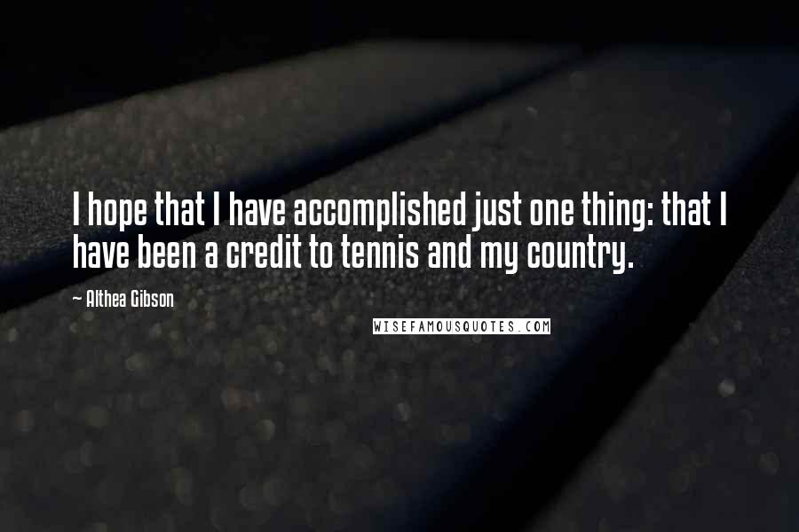 Althea Gibson Quotes: I hope that I have accomplished just one thing: that I have been a credit to tennis and my country.