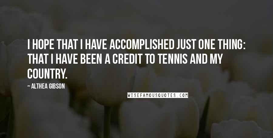 Althea Gibson Quotes: I hope that I have accomplished just one thing: that I have been a credit to tennis and my country.