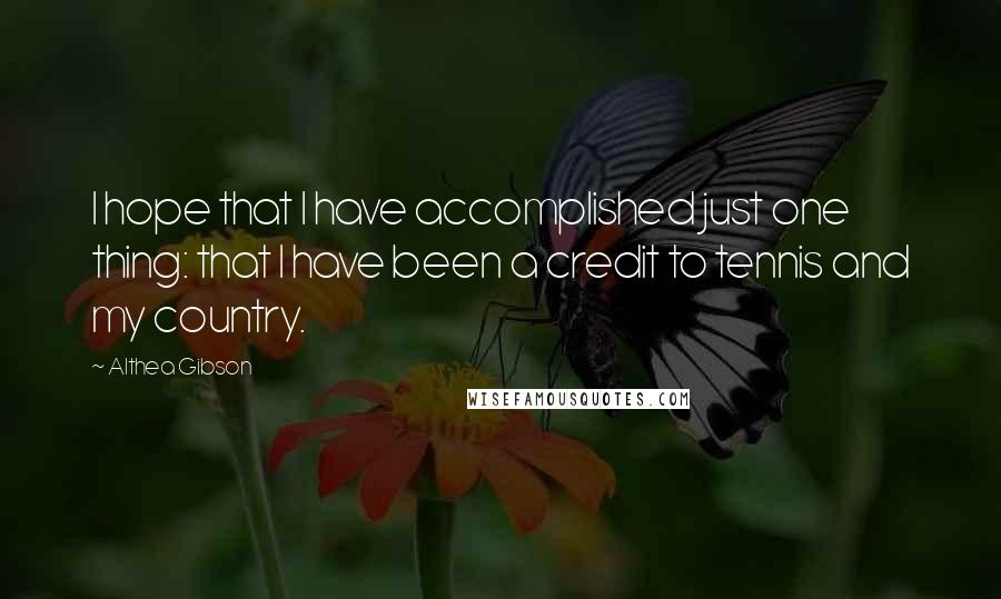 Althea Gibson Quotes: I hope that I have accomplished just one thing: that I have been a credit to tennis and my country.