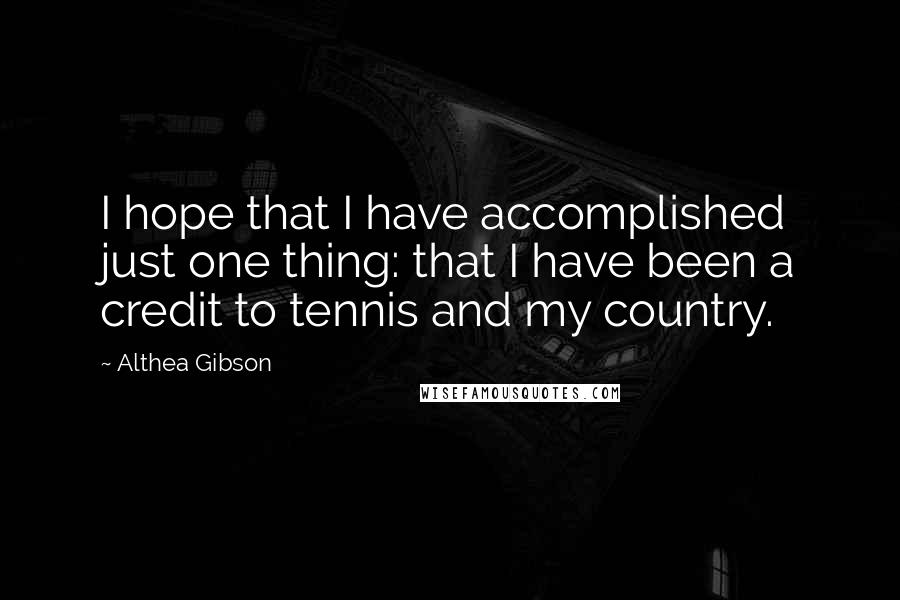 Althea Gibson Quotes: I hope that I have accomplished just one thing: that I have been a credit to tennis and my country.