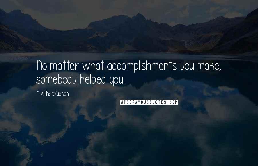 Althea Gibson Quotes: No matter what accomplishments you make, somebody helped you.