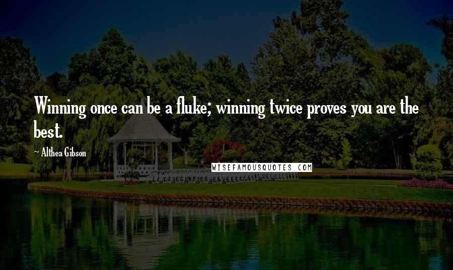 Althea Gibson Quotes: Winning once can be a fluke; winning twice proves you are the best.