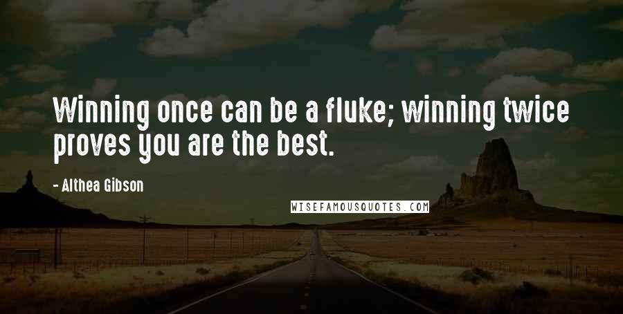 Althea Gibson Quotes: Winning once can be a fluke; winning twice proves you are the best.