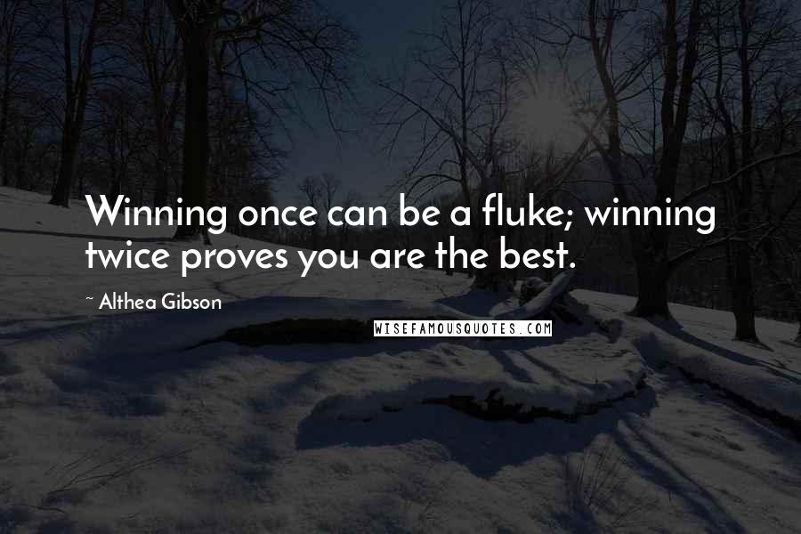 Althea Gibson Quotes: Winning once can be a fluke; winning twice proves you are the best.