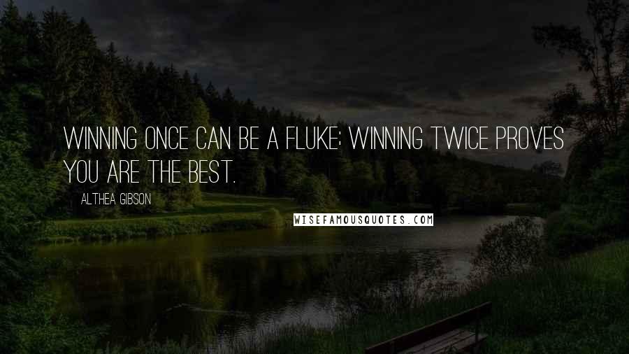 Althea Gibson Quotes: Winning once can be a fluke; winning twice proves you are the best.