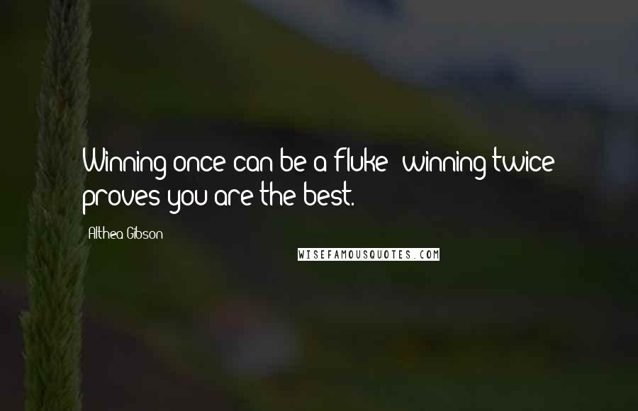 Althea Gibson Quotes: Winning once can be a fluke; winning twice proves you are the best.