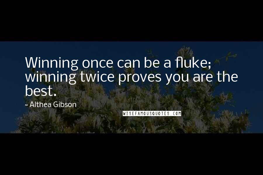 Althea Gibson Quotes: Winning once can be a fluke; winning twice proves you are the best.