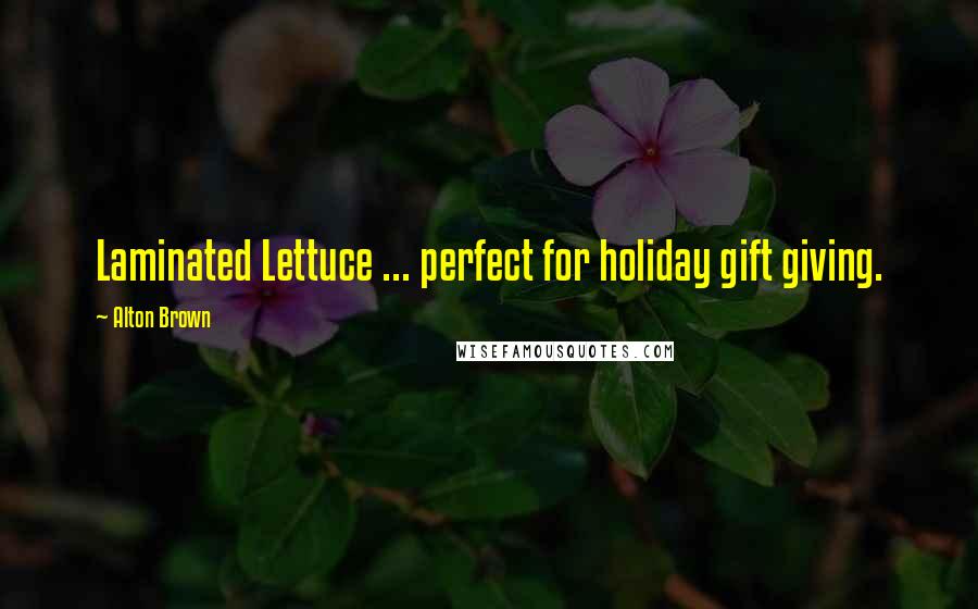 Alton Brown Quotes: Laminated Lettuce ... perfect for holiday gift giving.